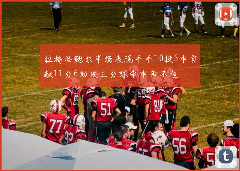 拉梅洛鲍尔半场表现平平10投5中贡献11分6助攻三分球命中率不佳
