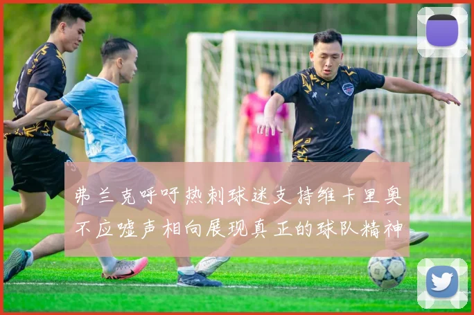 弗兰克呼吁热刺球迷支持维卡里奥不应嘘声相向展现真正的球队精神