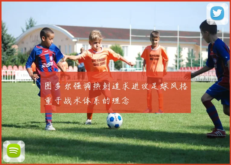 图多尔强调热刺追求进攻足球风格重于战术体系的理念