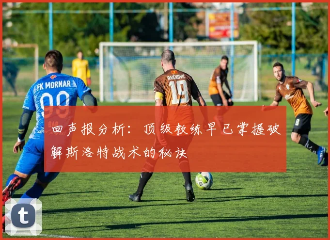 回声报分析：顶级教练早已掌握破解斯洛特战术的秘诀