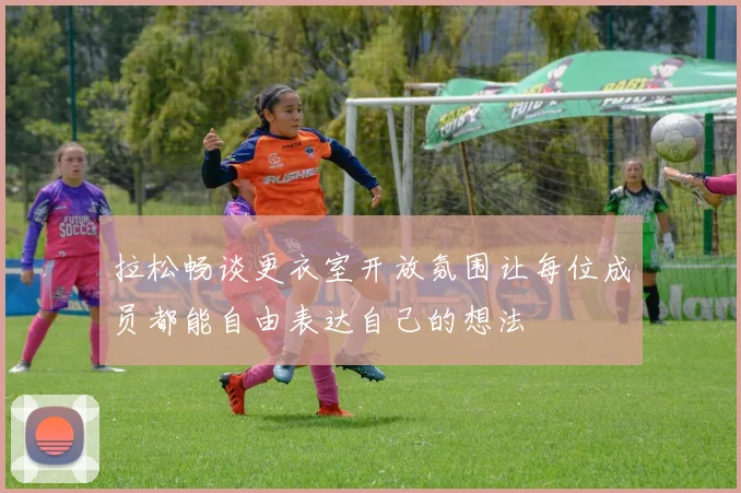 拉松畅谈更衣室开放氛围让每位成员都能自由表达自己的想法