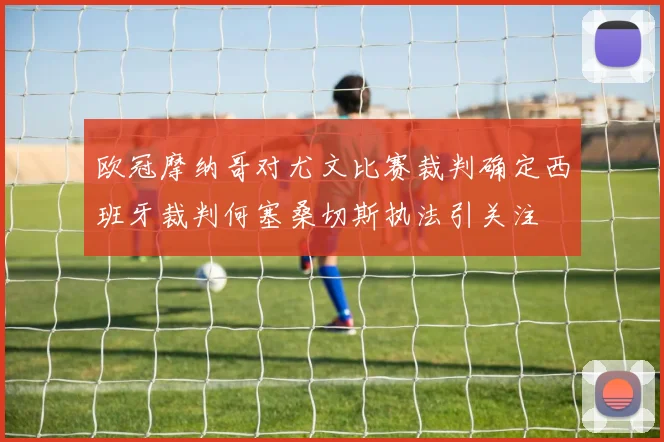 欧冠摩纳哥对尤文比赛裁判确定西班牙裁判何塞桑切斯执法引关注
