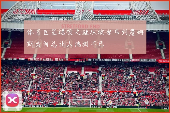 体育巨星退役之谜从埃尔韦到詹姆斯为何总让人揣测不已