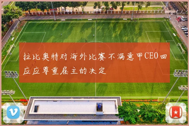 拉比奥特对海外比赛不满意甲CEO回应应尊重雇主的决定
