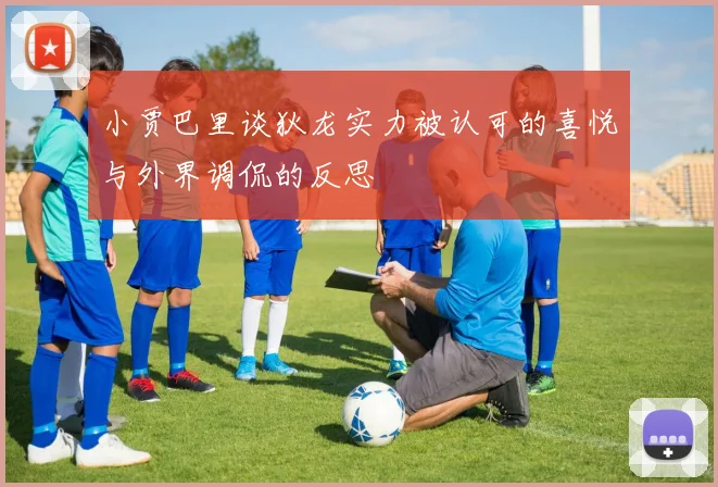 小贾巴里谈狄龙实力被认可的喜悦与外界调侃的反思