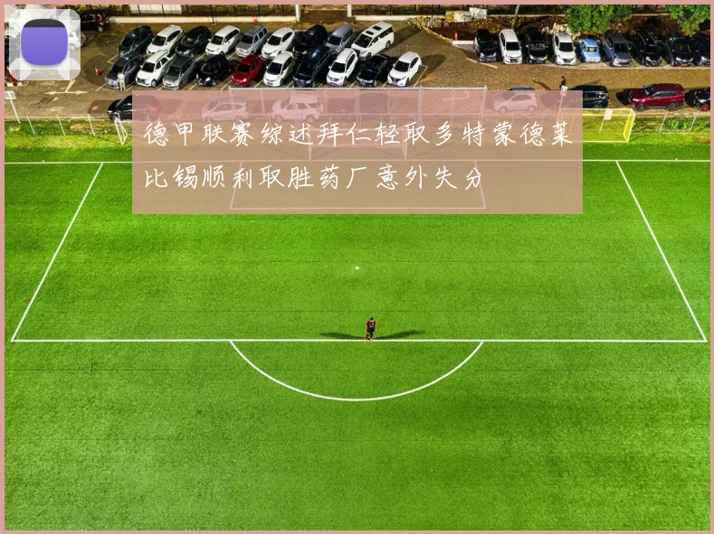德甲联赛综述拜仁轻取多特蒙德莱比锡顺利取胜药厂意外失分