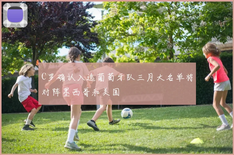 C罗确认入选葡萄牙队三月大名单将对阵墨西哥和美国