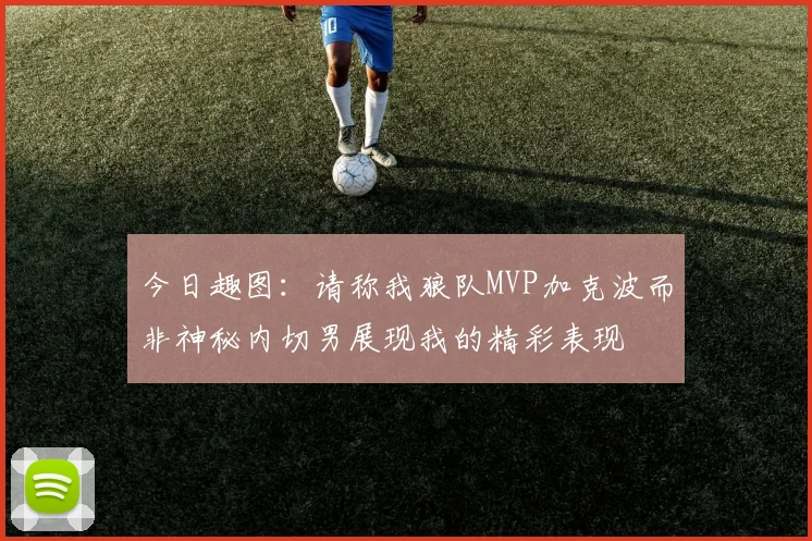 今日趣图：请称我狼队MVP加克波而非神秘内切男展现我的精彩表现